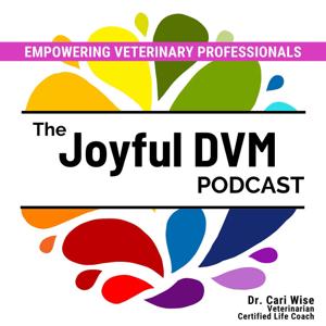 The Joyful DVM Podcast: Empowering Veterinary Professionals by Dr. Cari Wise, DVM, MAEd, Certified Life Coach