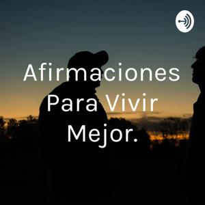 Afirmaciones Para Vivir Mejor. by JAVIER ARLEY PARRA QUINTERO