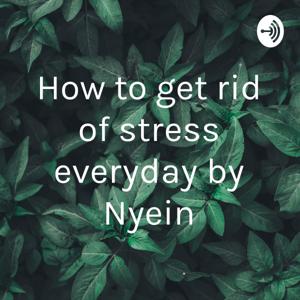 How to get rid of stress everyday by Nyein