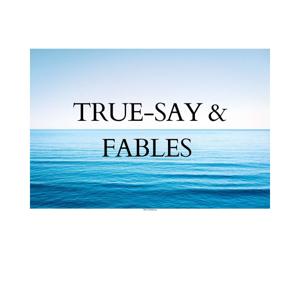 TRUE SAY & FABLES