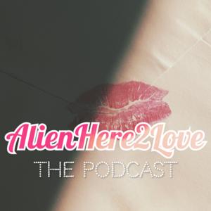 AlienHere2Love: The Podcast