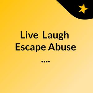 Live, Laugh, Escape Abuse ....