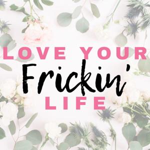 Love Your Frickin' Life