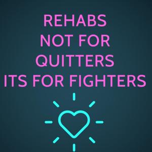 Rehab’s not for quitters it’s for fighters