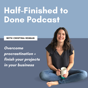 Half-Finished to Done Podcast with Cristina Roman, Productivity Coach for Ambitious Business Owners