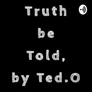 Truth Be Told By Ted.O