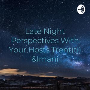 Late Night Perspectives With Your Hosts Trent(tj) &Imani
