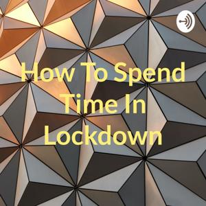How To Spend Time In Lockdown