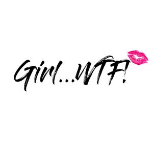 Girl...WTF!