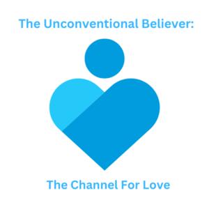 The Unconventional Believer: The Channel For Love