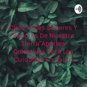 Ciclo"Voces Saberes y Sabores De Nuestra Tierra"Aportes Colectivos para los Cuidados en Salud