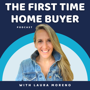 The First Time Home Buyer Podcast - How To Buy A Home by Laura Moreno