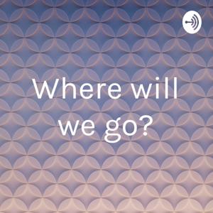 Where will we go?