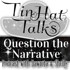 Tin Hat Talks Question the Narrative with Dawnita & Shelly