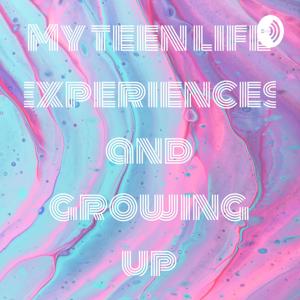 My teen life experiences and growing up