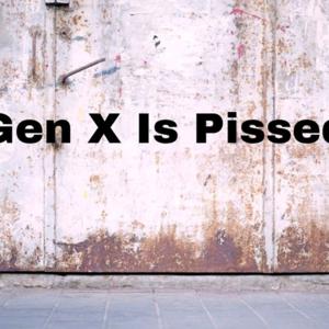 Gen X Is Pissed