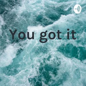 You got it
