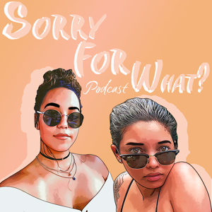 Sorry For What? Podcast