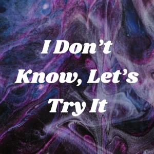 I Don't Know, Let's Try It