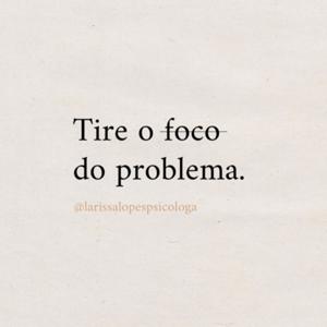 Tire o foco do problema