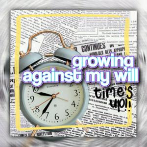 Growing Against My Will