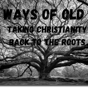 Ways Of Old Taking Christianity Back To The Roots