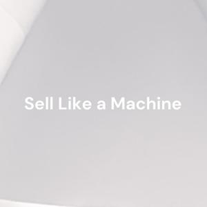 Sell Like a Machine - The Most FUN-FAST-EFFECTIVE way to WIN