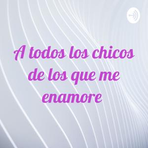 A todos los chicos de los que me enamore