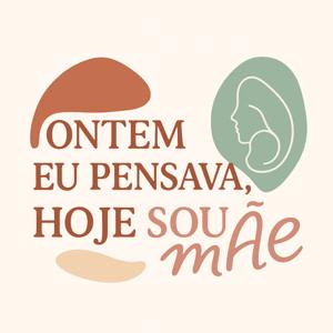 Ontem eu pensava, hoje sou Mãe