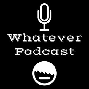 Whatever Podcast