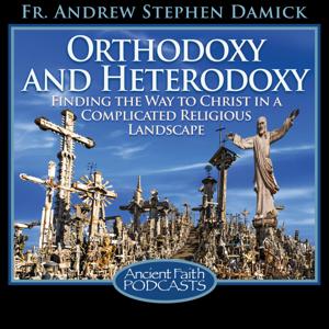 Orthodoxy and Heterodoxy by Fr. Andrew Stephen Damick, and Ancient Faith Ministries