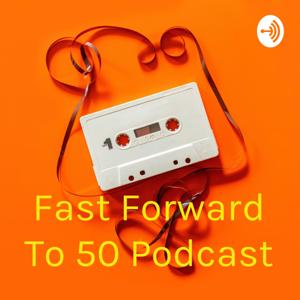 Fast-Forward To 50 Podcast