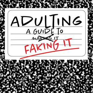 Adulting: A Guide to Faking It