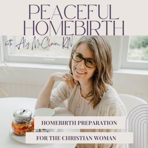 Peaceful Homebirth Podcast | Homebirth Preparation for Christian Women & Healing from Birth Trauma by Aly McClain