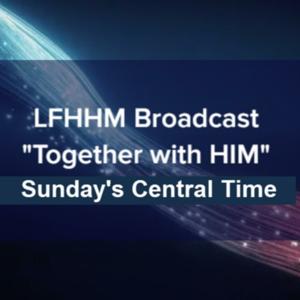 LFHHM Broadcast, "Together With HIM" Sunday's