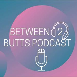 Between 2 Butts: The Podcast That Lets Nothing Slip Between The Cracks