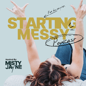 The Starting Messy Podcast by Misty Jayne