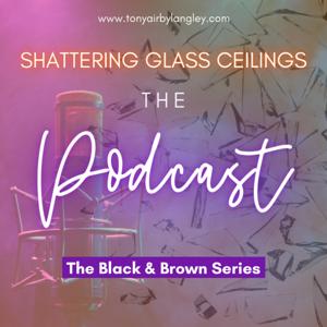 Shattering Glass Ceilings ~ The Black & Brown Series Podcast