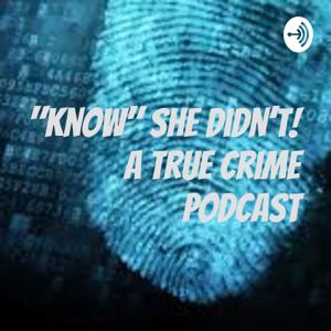 "Know" She Didn't! A True Crime Podcast