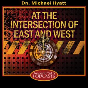 At the Intersection of East and West by Dn. Michael Hyatt, and Ancient Faith Ministries