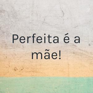 Perfeita é a mãe!