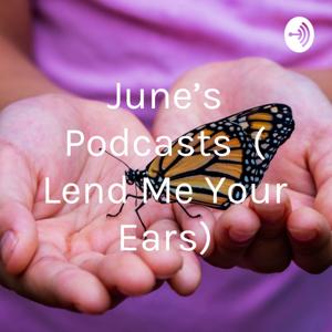 June's Podcasts ( Lend Me Your Ears)