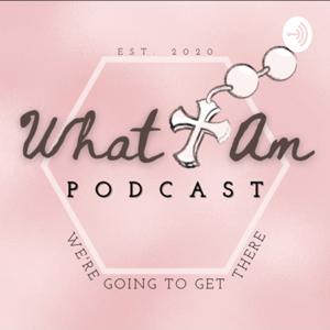 What I Am Podcast