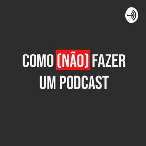 Como (NÃO) Fazer Um Podcast