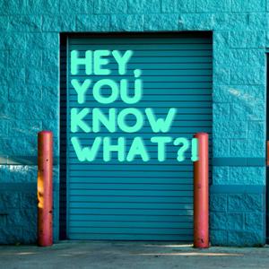 Hey, You Know What?!
