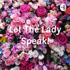 Let The Lady Speak Podcast!