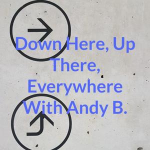 Down Here, Up There, Everywhere With Andy B.
