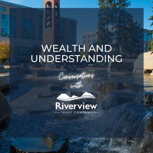 Wealth and Understanding:  Conversations with Riverview Trust Company