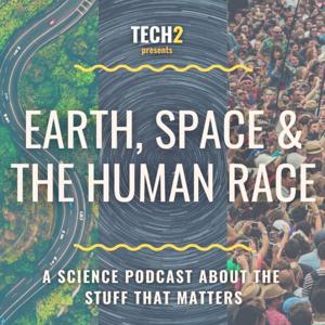 Earth, Space & The Human Race – A Tech2 Science Podcast