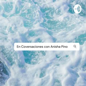 En Conversaciones con Anisha Pino